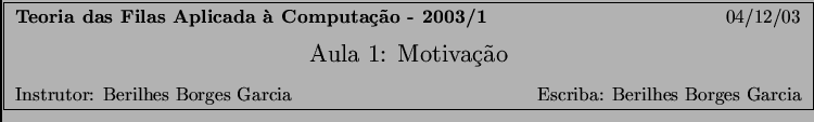 \fbox{
\begin{minipage}{6.3in}
{\bf Teoria das Filas Aplicada \\lq {a} Computa\c{c...
...r: Berilhes Borges Garcia \hfill Escriba: Berilhes Borges Garcia
\end{minipage}}